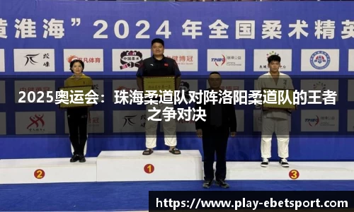 2025奥运会：珠海柔道队对阵洛阳柔道队的王者之争对决