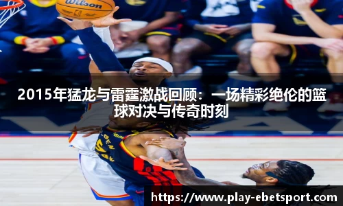 2015年猛龙与雷霆激战回顾：一场精彩绝伦的篮球对决与传奇时刻